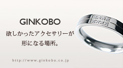 GINKOBO　欲しかったアクセサリーが形になる場所。　http://www.ginkobo.co.jp